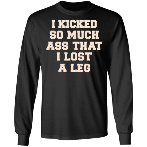 I Kicked So Much Ass That I Lost A Leg Shirt - Image 9