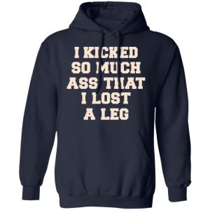 I Kicked So Much Ass That I Lost A Leg Shirt 23