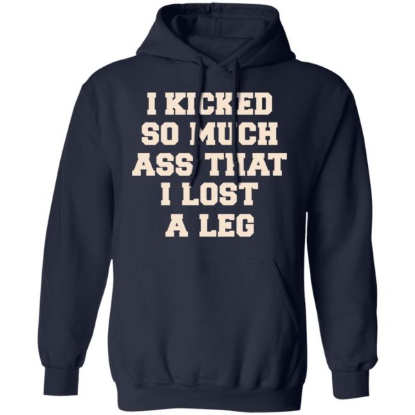 I Kicked So Much Ass That I Lost A Leg Shirt 11