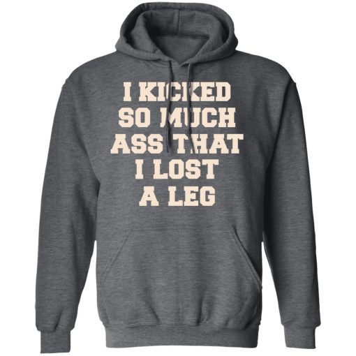 I Kicked So Much Ass That I Lost A Leg Shirt - Image 12