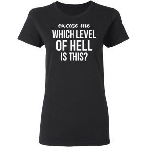 Excuse Me Wich Level Of Hell Is This Shirt 17