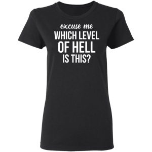 Excuse Me Wich Level Of Hell Is This Shirt 4