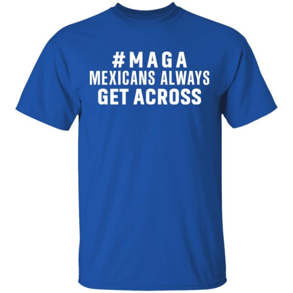 Maga Mexicans Always Get Across Shirt 4