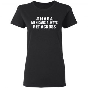 Maga Mexicans Always Get Across Shirt 17