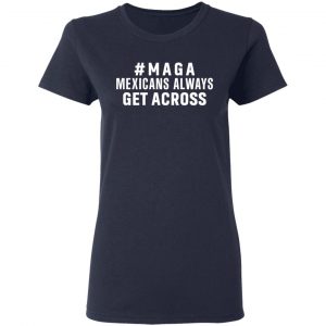 Maga Mexicans Always Get Across Shirt 19