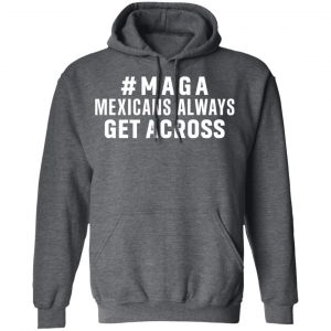 Maga Mexicans Always Get Across Shirt 24