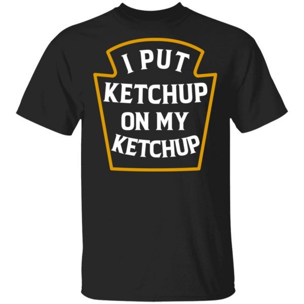 I Put Ketchup On My Ketchup Shirt 1