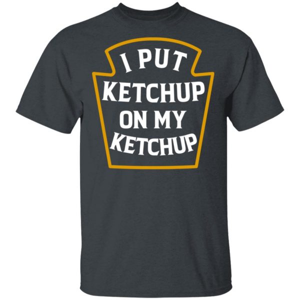 I Put Ketchup On My Ketchup Shirt 2