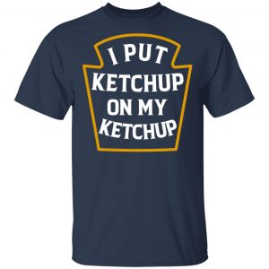 I Put Ketchup On My Ketchup Shirt 15