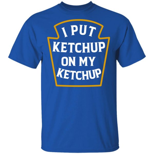 I Put Ketchup On My Ketchup Shirt 4
