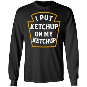 I Put Ketchup On My Ketchup Shirt 21