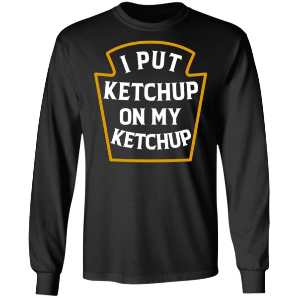 I Put Ketchup On My Ketchup Shirt 9