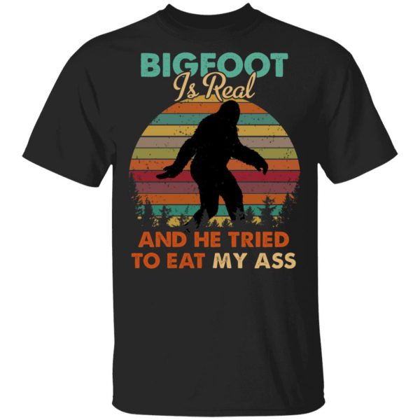 Bigfoot Is Real And He Tried To Eat My Ass Shirt 1