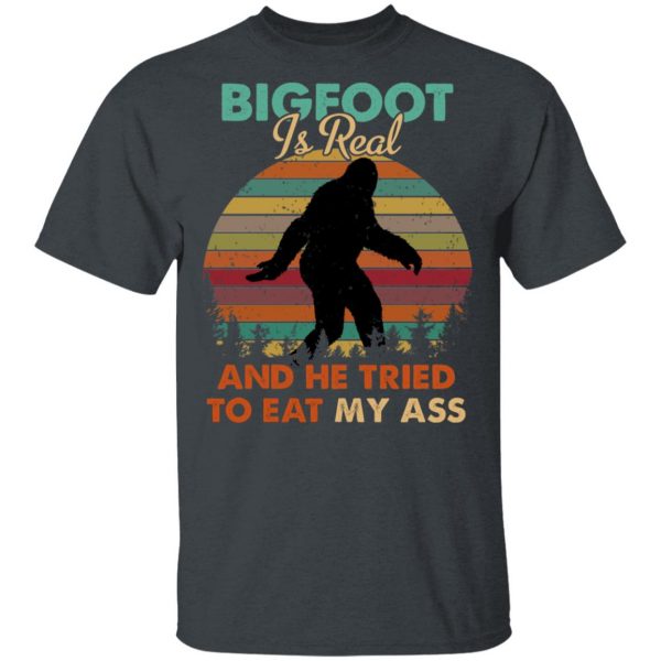 Bigfoot Is Real And He Tried To Eat My Ass Shirt 2