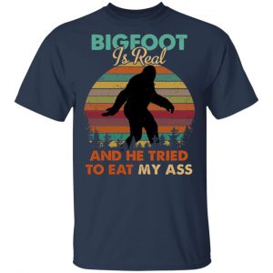 Bigfoot Is Real And He Tried To Eat My Ass Shirt 15