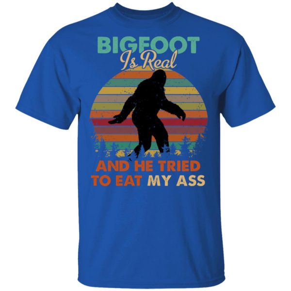 Bigfoot Is Real And He Tried To Eat My Ass Shirt 4