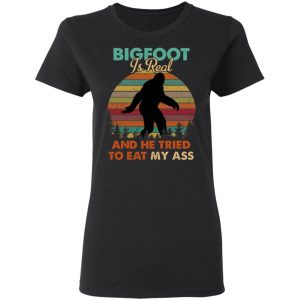 Bigfoot Is Real And He Tried To Eat My Ass Shirt 17