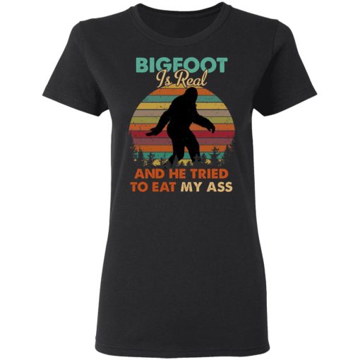 Bigfoot Is Real And He Tried To Eat My Ass Shirt 5