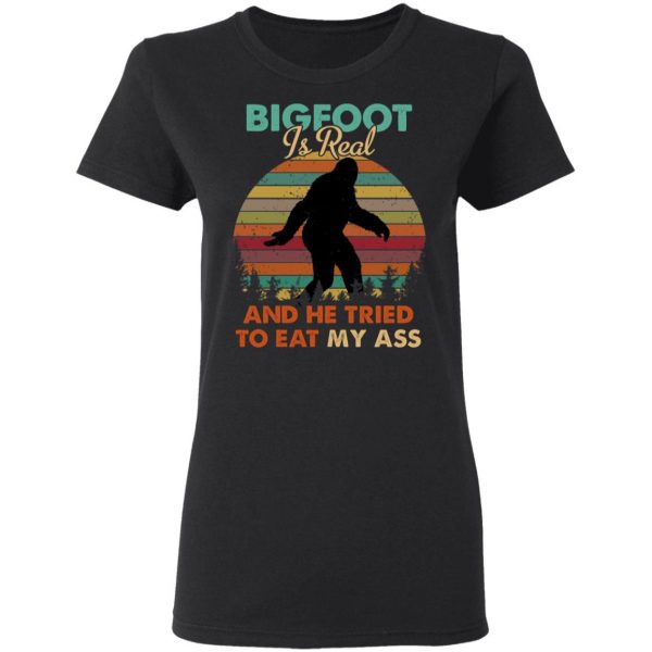 Bigfoot Is Real And He Tried To Eat My Ass Shirt 5