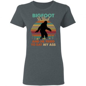 Bigfoot Is Real And He Tried To Eat My Ass Shirt 18