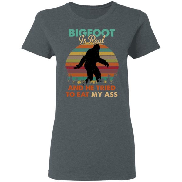 Bigfoot Is Real And He Tried To Eat My Ass Shirt 6