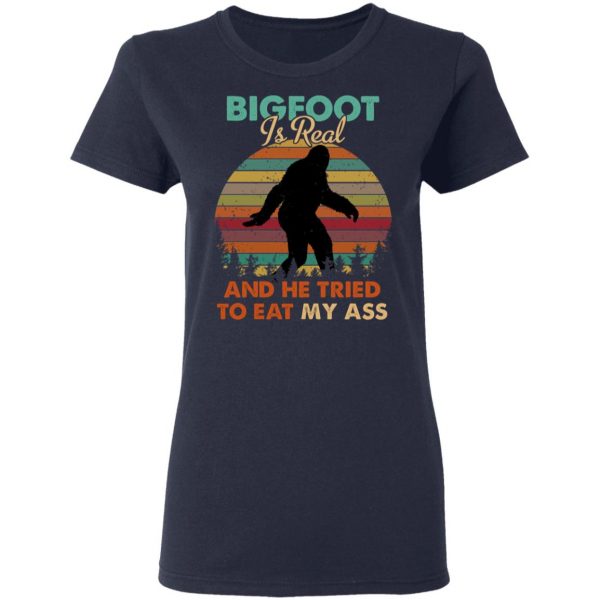 Bigfoot Is Real And He Tried To Eat My Ass Shirt 7