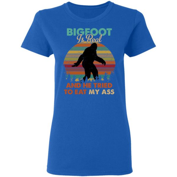 Bigfoot Is Real And He Tried To Eat My Ass Shirt 8