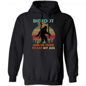 Bigfoot Is Real And He Tried To Eat My Ass Shirt 22