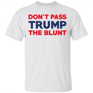 Don’t Pass Trump The Blunt Shirt 13