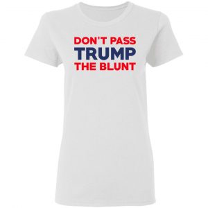 Don’t Pass Trump The Blunt Shirt 16
