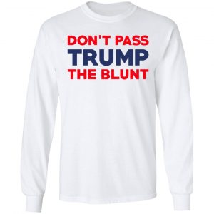 Don’t Pass Trump The Blunt Shirt 19