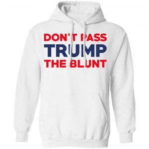 Don’t Pass Trump The Blunt Shirt 22
