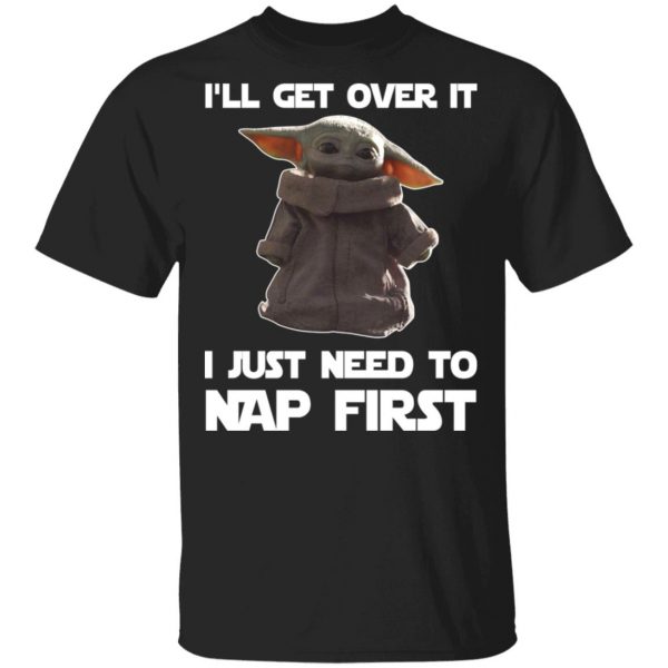 Baby Yoda I’ll Get Over It I Just Need To Nap First Shirt 1