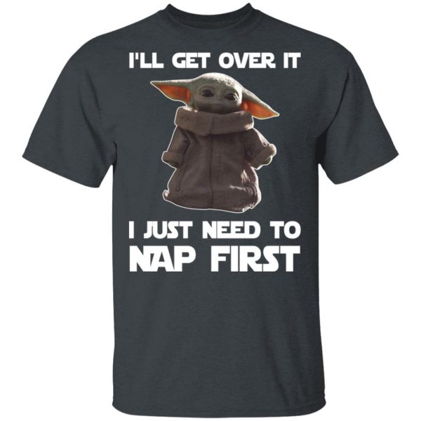 Baby Yoda I’ll Get Over It I Just Need To Nap First Shirt 2