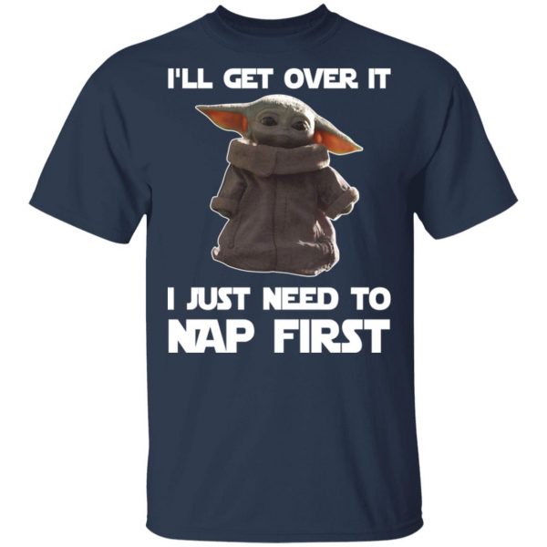 Baby Yoda I’ll Get Over It I Just Need To Nap First Shirt 3