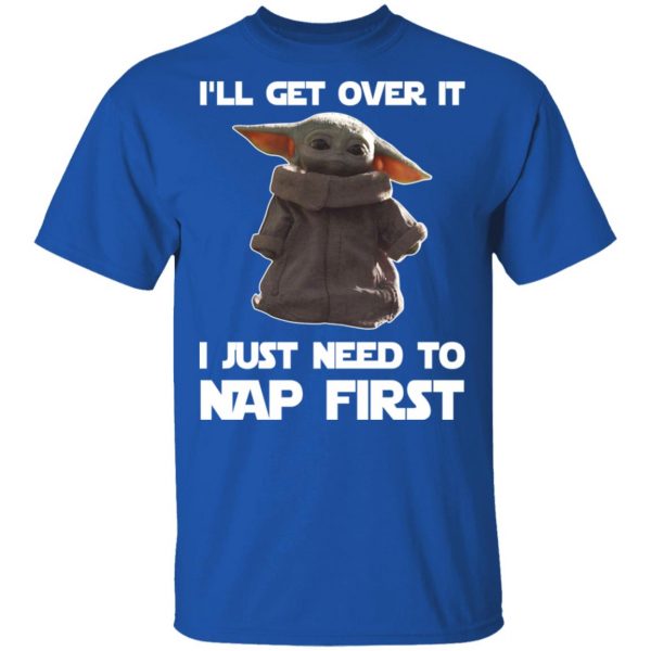 Baby Yoda I’ll Get Over It I Just Need To Nap First Shirt 4