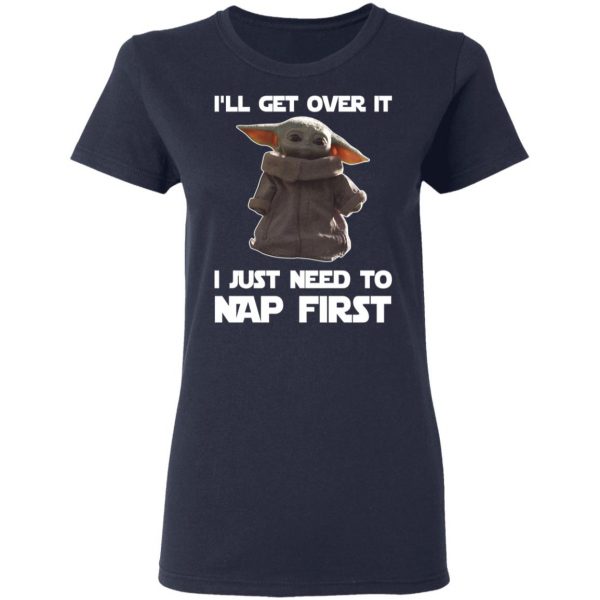 Baby Yoda I’ll Get Over It I Just Need To Nap First Shirt 7