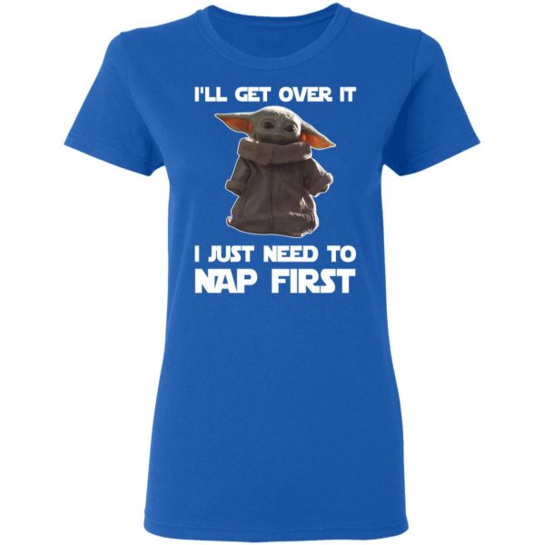 Baby Yoda I’ll Get Over It I Just Need To Nap First Shirt 8