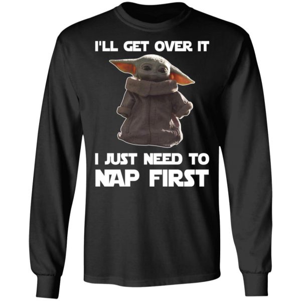 Baby Yoda I’ll Get Over It I Just Need To Nap First Shirt 9
