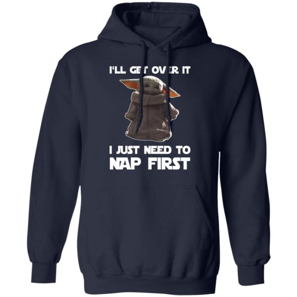 Baby Yoda I’ll Get Over It I Just Need To Nap First Shirt 11