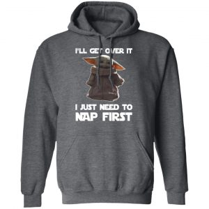 Baby Yoda I’ll Get Over It I Just Need To Nap First Shirt 24