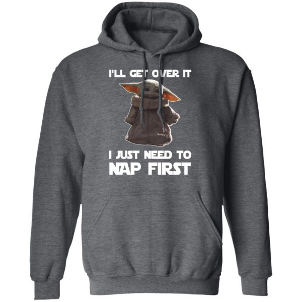 Baby Yoda I’ll Get Over It I Just Need To Nap First Shirt 12
