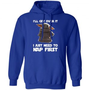 Baby Yoda I’ll Get Over It I Just Need To Nap First Shirt 25