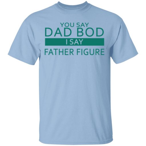 You Say Dad Bod I Say Father Figure Shirt 1