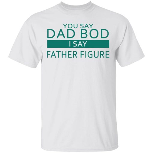 You Say Dad Bod I Say Father Figure Shirt - Image 2