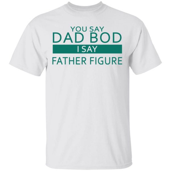 You Say Dad Bod I Say Father Figure Shirt 2