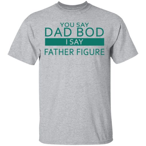 You Say Dad Bod I Say Father Figure Shirt - Image 3