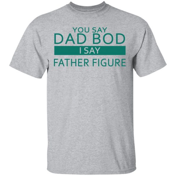 You Say Dad Bod I Say Father Figure Shirt 3