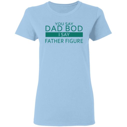 You Say Dad Bod I Say Father Figure Shirt - Image 4