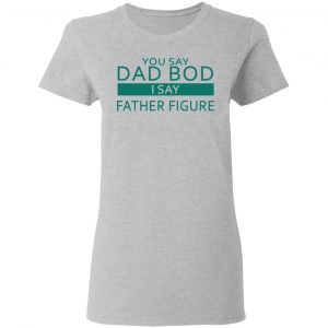 You Say Dad Bod I Say Father Figure Shirt 17